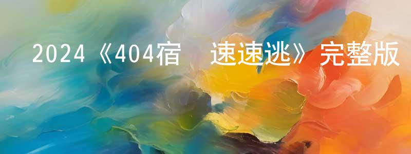 陳怡璇發布2024《404宿靈速速逃》完整版電影/在線觀看/百度云-美劇天堂